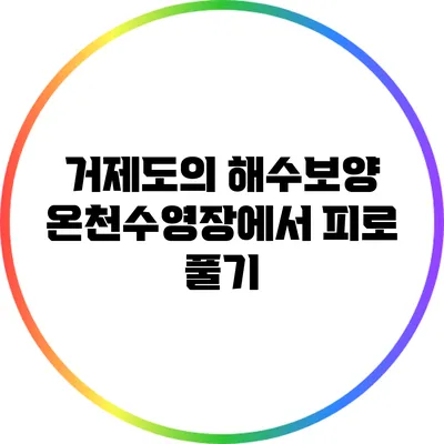 거제도의 해수보양 온천수영장에서 피로 풀기