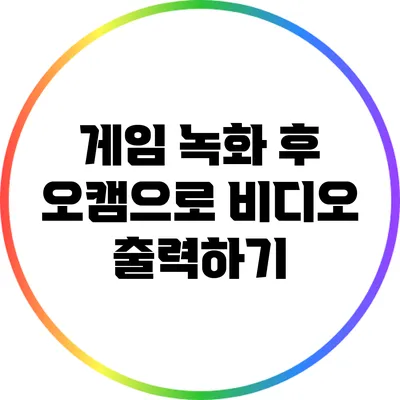 게임 녹화 후 오캠으로 비디오 출력하기