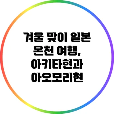 겨울 맞이 일본 온천 여행, 아키타현과 아오모리현