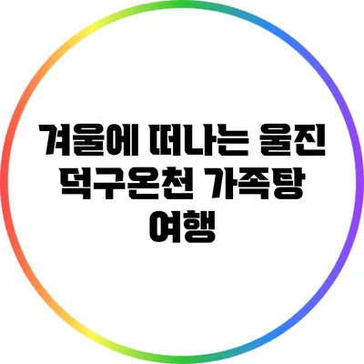 겨울에 떠나는 울진 덕구온천 가족탕 여행