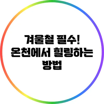 겨울철 필수! 온천에서 힐링하는 방법
