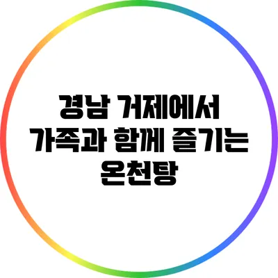 경남 거제에서 가족과 함께 즐기는 온천탕