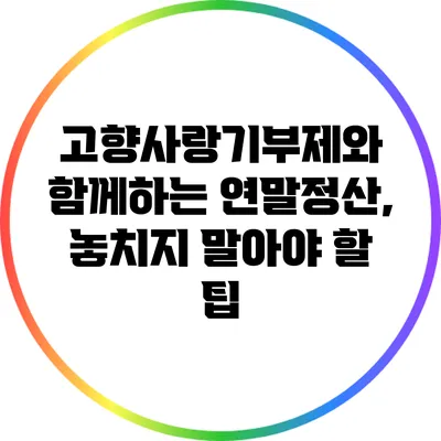 고향사랑기부제와 함께하는 연말정산, 놓치지 말아야 할 팁
