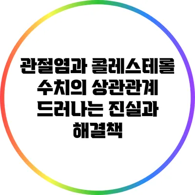 관절염과 콜레스테롤 수치의 상관관계: 드러나는 진실과 해결책
