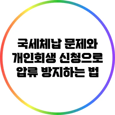 국세체납 문제와 개인회생 신청으로 압류 방지하는 법