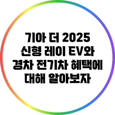 기아 더 2025 신형 레이 EV와 경차 전기차 혜택에 대해 알아보자