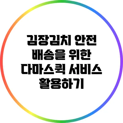 김장김치 안전 배송을 위한 다마스퀵 서비스 활용하기