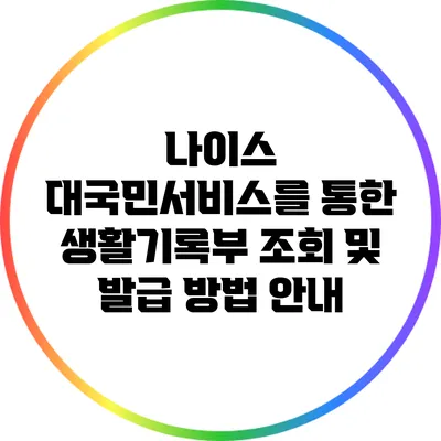 나이스 대국민서비스를 통한 생활기록부 조회 및 발급 방법 안내