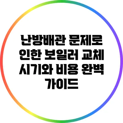 난방배관 문제로 인한 보일러 교체 시기와 비용 완벽 가이드