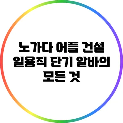 노가다 어플: 건설 일용직 단기 알바의 모든 것