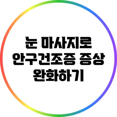 눈 마사지로 안구건조증 증상 완화하기