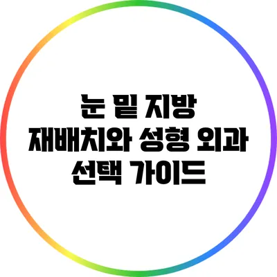 눈 밑 지방 재배치와 성형 외과 선택 가이드