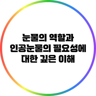 눈물의 역할과 인공눈물의 필요성에 대한 깊은 이해