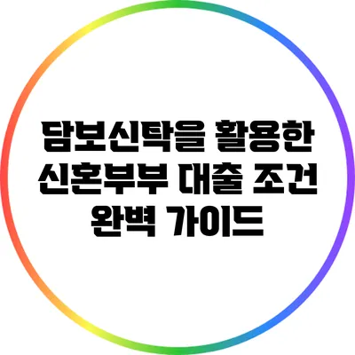 담보신탁을 활용한 신혼부부 대출 조건 완벽 가이드
