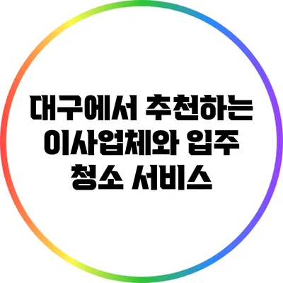 대구에서 추천하는 이사업체와 입주 청소 서비스