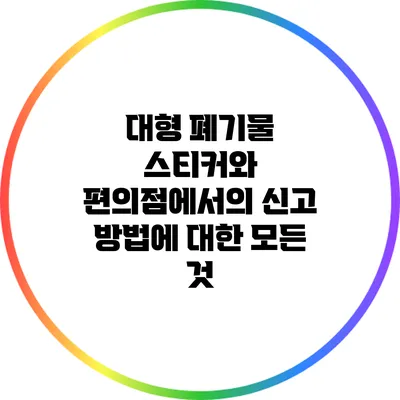대형 폐기물 스티커와 편의점에서의 신고 방법에 대한 모든 것