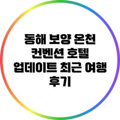 동해 보양 온천 컨벤션 호텔 업데이트: 최근 여행 후기