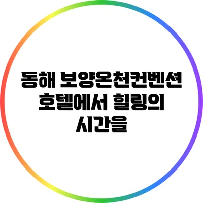 동해 보양온천컨벤션호텔에서 힐링의 시간을