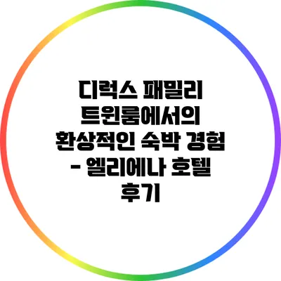 디럭스 패밀리 트윈룸에서의 환상적인 숙박 경험 - 엘리에나 호텔 후기