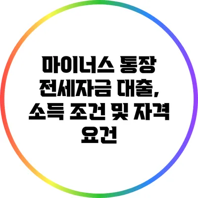 마이너스 통장 전세자금 대출, 소득 조건 및 자격 요건