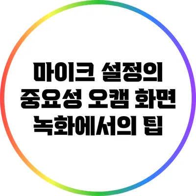 마이크 설정의 중요성: 오캠 화면 녹화에서의 팁
