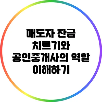 매도자 잔금 치르기와 공인중개사의 역할 이해하기