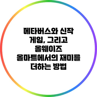 메타버스와 신작 게임, 그리고 올웨이즈 올마트에서의 재미를 더하는 방법
