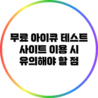 무료 아이큐 테스트 사이트 이용 시 유의해야 할 점