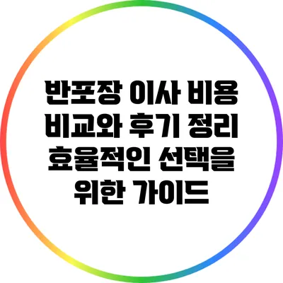 반포장 이사 비용 비교와 후기 정리: 효율적인 선택을 위한 가이드
