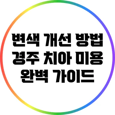 변색 개선 방법: 경주 치아 미용 완벽 가이드