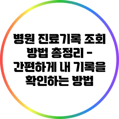 병원 진료기록 조회 방법 총정리 - 간편하게 내 기록을 확인하는 방법