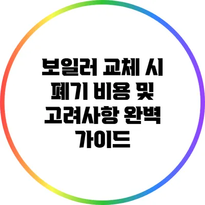 보일러 교체 시 폐기 비용 및 고려사항 완벽 가이드
