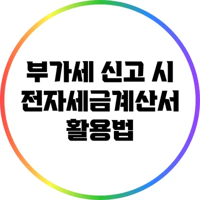 부가세 신고 시 전자세금계산서 활용법
