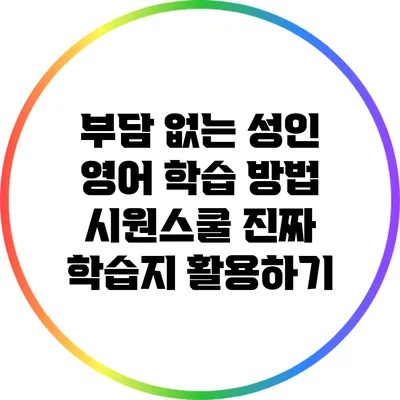 부담 없는 성인 영어 학습 방법: 시원스쿨 진짜 학습지 활용하기