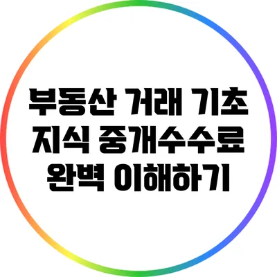 부동산 거래 기초 지식: 중개수수료 완벽 이해하기