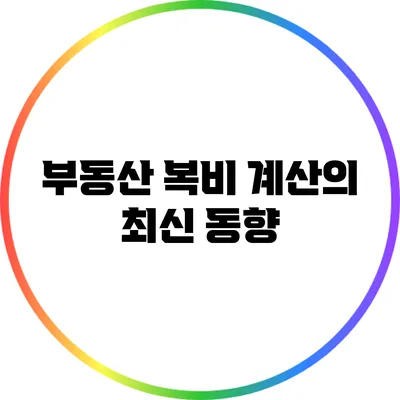 부동산 복비 계산의 최신 동향