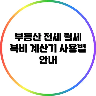 부동산 전세 월세 복비: 계산기 사용법 안내