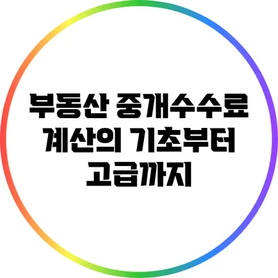 부동산 중개수수료: 계산의 기초부터 고급까지