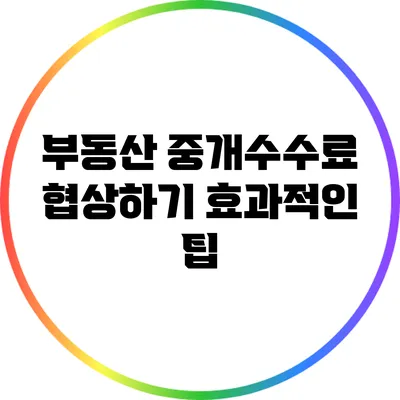 부동산 중개수수료 협상하기: 효과적인 팁