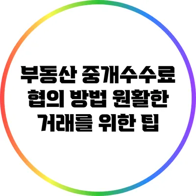 부동산 중개수수료 협의 방법: 원활한 거래를 위한 팁