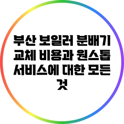 부산 보일러 분배기 교체 비용과 원스톱 서비스에 대한 모든 것