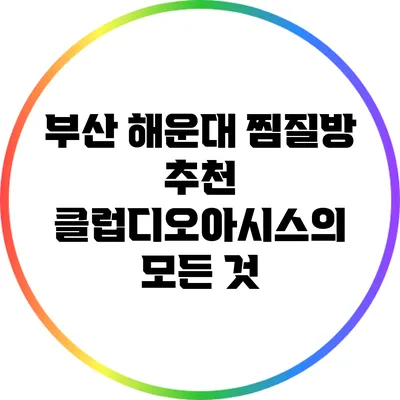 부산 해운대 찜질방 추천: 클럽디오아시스의 모든 것