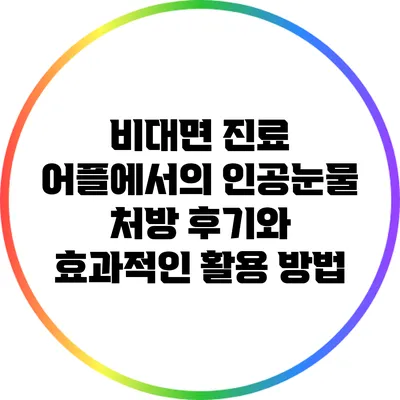 비대면 진료 어플에서의 인공눈물 처방 후기와 효과적인 활용 방법