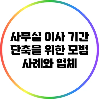 사무실 이사 기간 단축을 위한 모범 사례와 업체