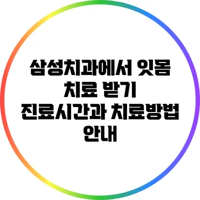 삼성치과에서 잇몸 치료 받기: 진료시간과 치료방법 안내