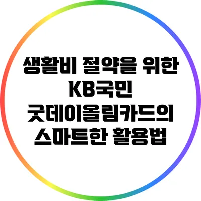 생활비 절약을 위한 KB국민 굿데이올림카드의 스마트한 활용법