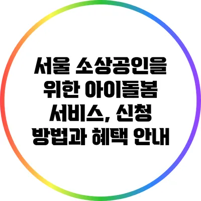 서울 소상공인을 위한 아이돌봄 서비스, 신청 방법과 혜택 안내