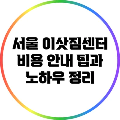 서울 이삿짐센터 비용 안내: 팁과 노하우 정리