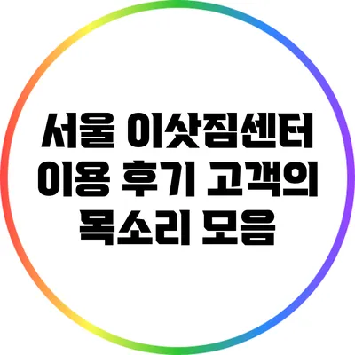 서울 이삿짐센터 이용 후기: 고객의 목소리 모음