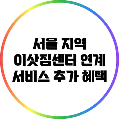서울 지역 이삿짐센터 연계 서비스: 추가 혜택